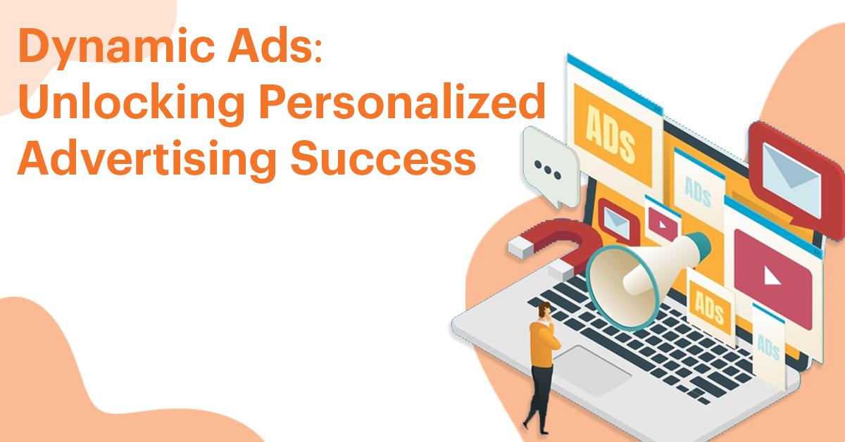 Dynamic Ads: Unlocking Personalized Advertising Success